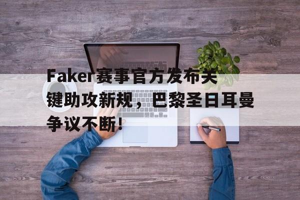STAR SPORTS-关于Faker赛事官方发布关键助攻新规，巴黎圣日耳曼争议不断！的信息